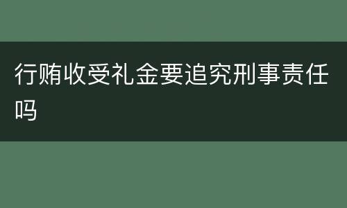 行贿收受礼金要追究刑事责任吗