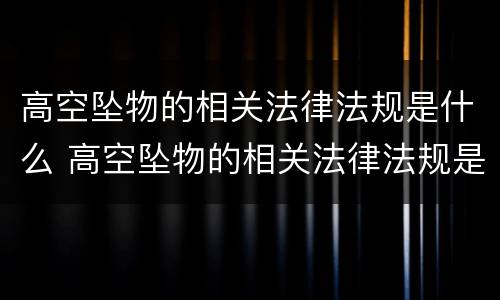高空坠物的相关法律法规是什么 高空坠物的相关法律法规是什么规定