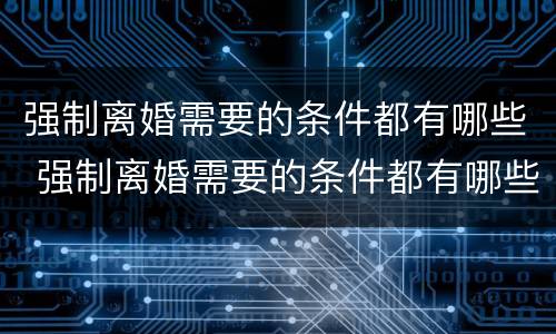 强制离婚需要的条件都有哪些 强制离婚需要的条件都有哪些证据