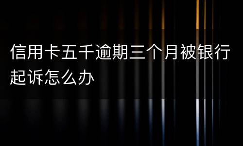 信用卡五千逾期三个月被银行起诉怎么办