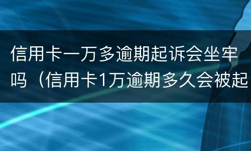 信用卡一万多逾期起诉会坐牢吗（信用卡1万逾期多久会被起诉会坐牢么）