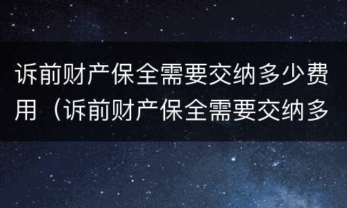 诉前财产保全需要交纳多少费用（诉前财产保全需要交纳多少费用和费用）