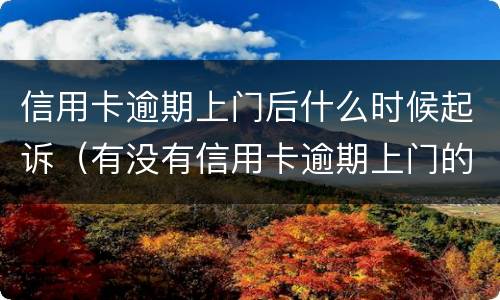 信用卡逾期上门后什么时候起诉（有没有信用卡逾期上门的）