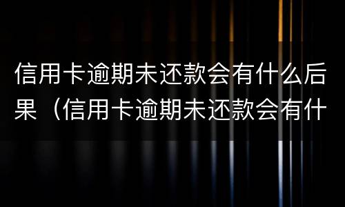 信用卡逾期未还款会有什么后果（信用卡逾期未还款会有什么后果嘛）