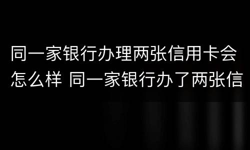 同一家银行办理两张信用卡会怎么样 同一家银行办了两张信用卡