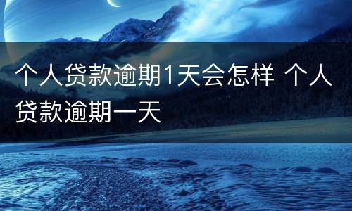 个人贷款逾期1天会怎样 个人贷款逾期一天