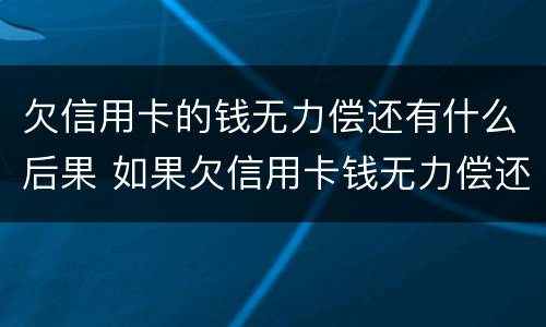 欠信用卡的钱无力偿还有什么后果 如果欠信用卡钱无力偿还