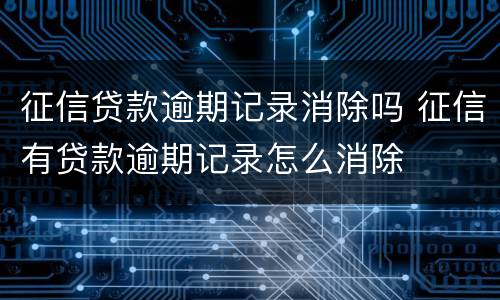 征信贷款逾期记录消除吗 征信有贷款逾期记录怎么消除