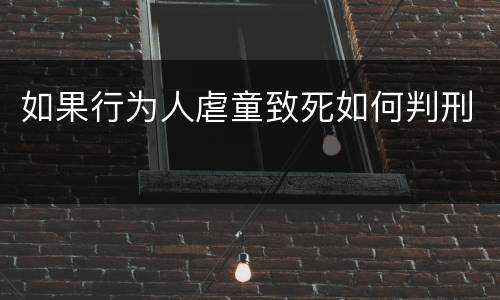 如果行为人虐童致死如何判刑