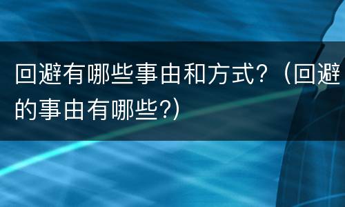 回避有哪些事由和方式?（回避的事由有哪些?）