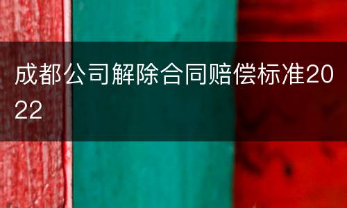 成都公司解除合同赔偿标准2022