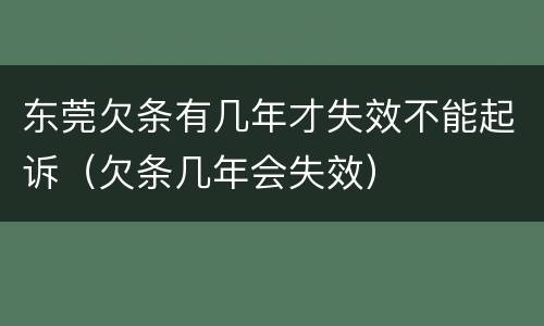 东莞欠条有几年才失效不能起诉（欠条几年会失效）