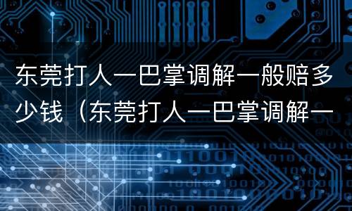 东莞打人一巴掌调解一般赔多少钱（东莞打人一巴掌调解一般赔多少钱呢）