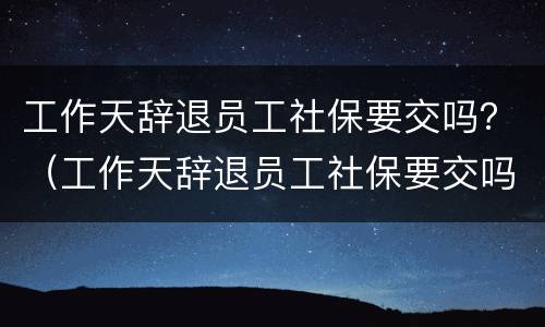 工作天辞退员工社保要交吗？（工作天辞退员工社保要交吗）