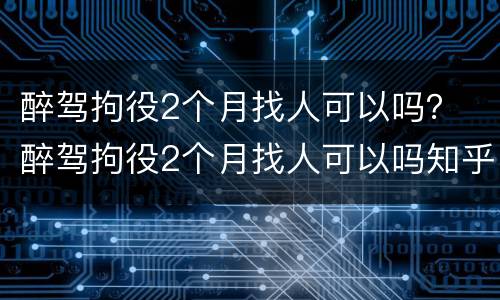 醉驾拘役2个月找人可以吗？ 醉驾拘役2个月找人可以吗知乎