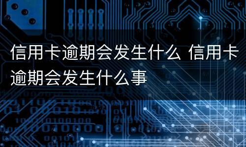 信用卡逾期会发生什么 信用卡逾期会发生什么事