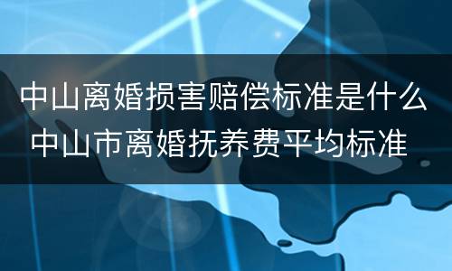 中山离婚损害赔偿标准是什么 中山市离婚抚养费平均标准
