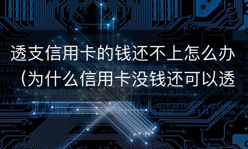 透支信用卡的钱还不上怎么办（为什么信用卡没钱还可以透支）