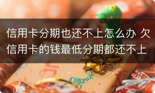 信用卡分期也还不上怎么办 欠信用卡的钱最低分期都还不上怎么办?