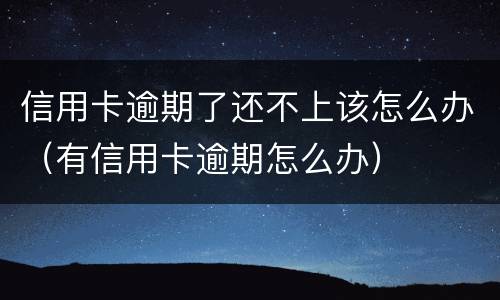 信用卡逾期了还不上该怎么办（有信用卡逾期怎么办）