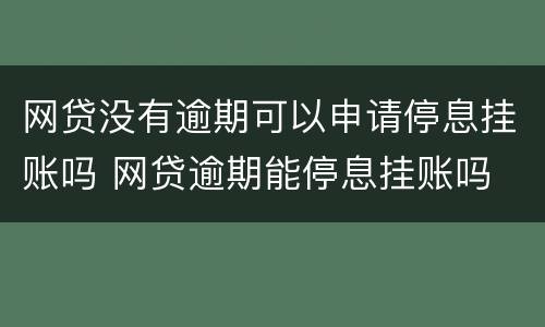 网贷没有逾期可以申请停息挂账吗 网贷逾期能停息挂账吗