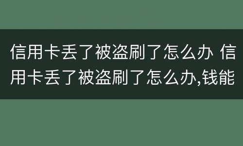 信用卡丢了被盗刷了怎么办 信用卡丢了被盗刷了怎么办,钱能追回来吗