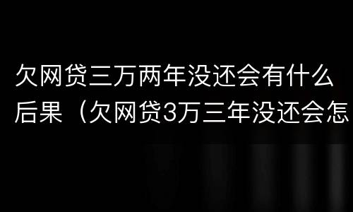 欠网贷三万两年没还会有什么后果（欠网贷3万三年没还会怎样）