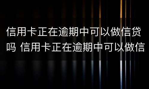 信用卡正在逾期中可以做信贷吗 信用卡正在逾期中可以做信贷吗安全吗