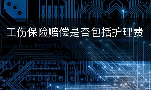 工伤保险赔偿是否包括护理费