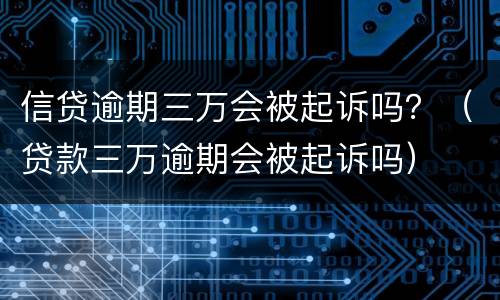 信贷逾期三万会被起诉吗？（贷款三万逾期会被起诉吗）