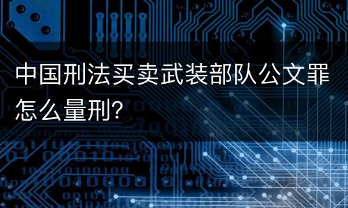 中国刑法买卖武装部队公文罪怎么量刑？