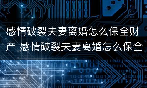 感情破裂夫妻离婚怎么保全财产 感情破裂夫妻离婚怎么保全财产权
