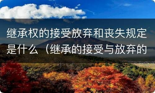 继承权的接受放弃和丧失规定是什么（继承的接受与放弃的方式包括）