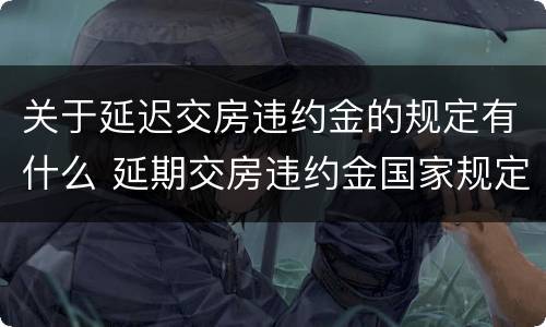 关于延迟交房违约金的规定有什么 延期交房违约金国家规定标准