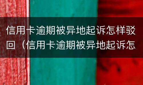 信用卡逾期被异地起诉怎样驳回（信用卡逾期被异地起诉怎样驳回呢）