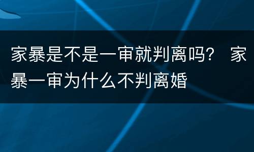 家暴是不是一审就判离吗？ 家暴一审为什么不判离婚