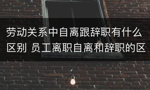 劳动关系中自离跟辞职有什么区别 员工离职自离和辞职的区别