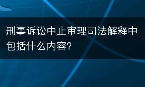 刑事诉讼中止审理司法解释中包括什么内容？