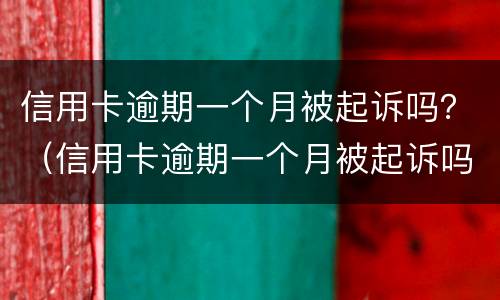 信用卡逾期一个月被起诉吗？（信用卡逾期一个月被起诉吗怎么办）