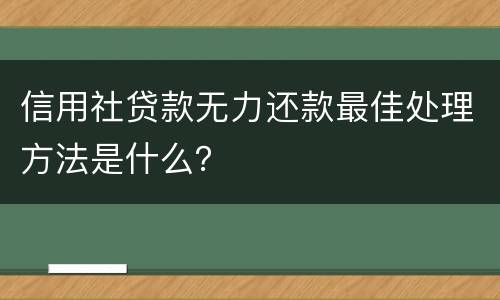 信用社贷款无力还款最佳处理方法是什么？