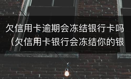 欠信用卡逾期会冻结银行卡吗（欠信用卡银行会冻结你的银行卡吗）