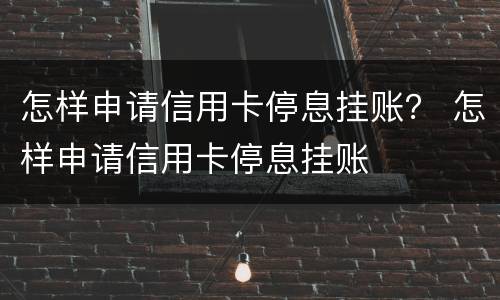 怎样申请信用卡停息挂账？ 怎样申请信用卡停息挂账