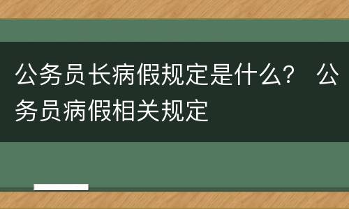 公务员长病假规定是什么？ 公务员病假相关规定