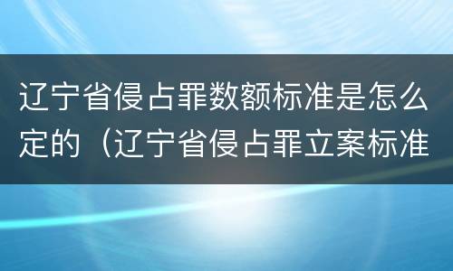 辽宁省侵占罪数额标准是怎么定的（辽宁省侵占罪立案标准和量刑）
