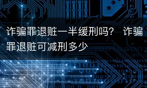 诈骗罪退赃一半缓刑吗？ 诈骗罪退赃可减刑多少