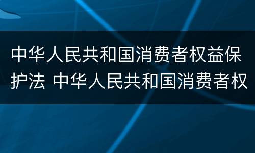中华人民共和国消费者权益保护法 中华人民共和国消费者权益保护法是什么时候
