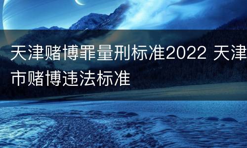 天津赌博罪量刑标准2022 天津市赌博违法标准