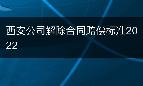 西安公司解除合同赔偿标准2022