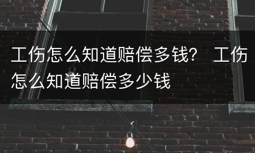 工伤怎么知道赔偿多钱？ 工伤怎么知道赔偿多少钱