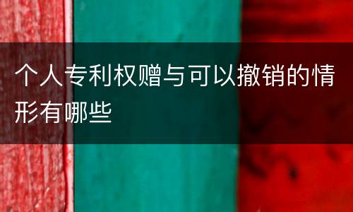 个人专利权赠与可以撤销的情形有哪些
